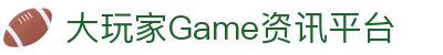 大玩家Game - 专业游戏资讯、攻略与评测平台